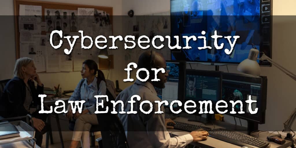 Cybersecurity for Law Enforcement