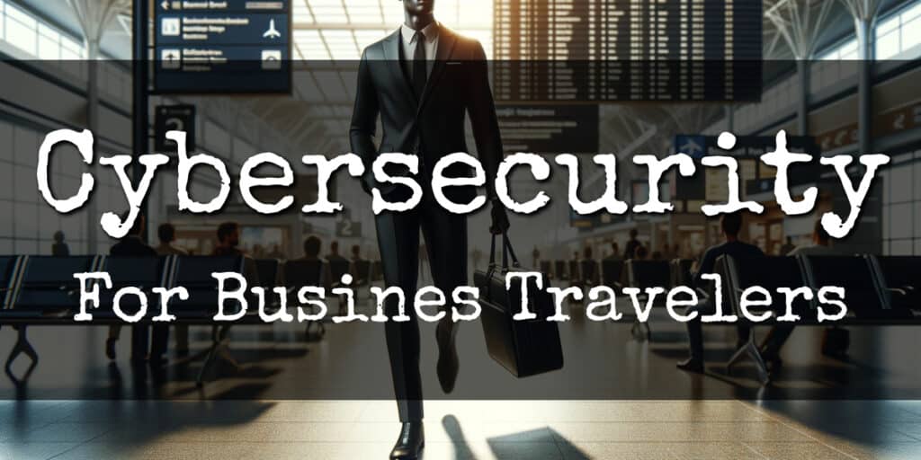 Cybersecurity for Business Travelers